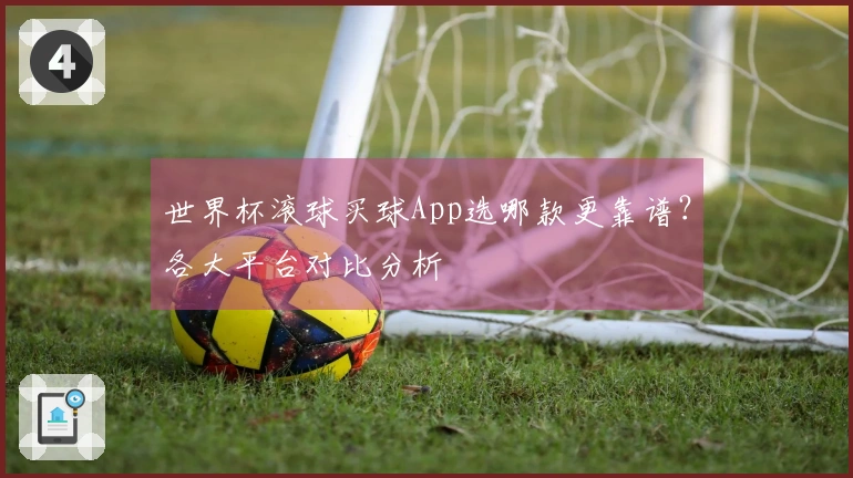 世界杯滚球买球App选哪款更靠谱？各大平台对比分析