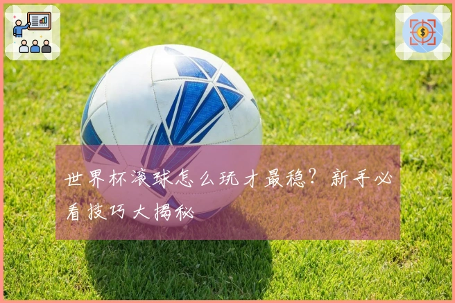 世界杯滚球怎么玩才最稳？新手必看技巧大揭秘