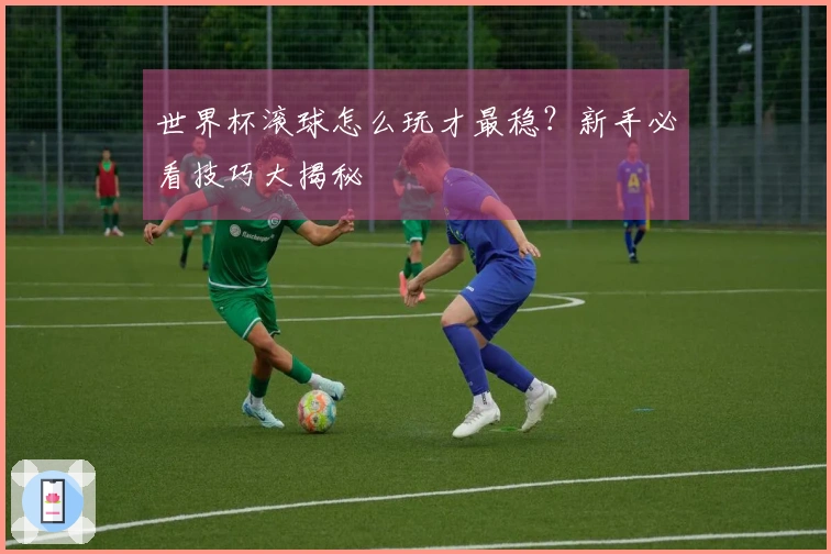 世界杯滚球怎么玩才最稳？新手必看技巧大揭秘