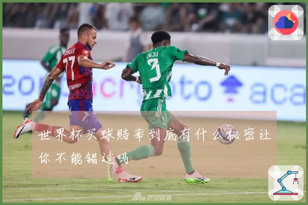 世界杯买球赔率到底有什么秘密让你不能错过吗