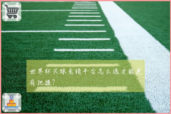 世界杯买球竞猜平台怎么选才能更有把握？