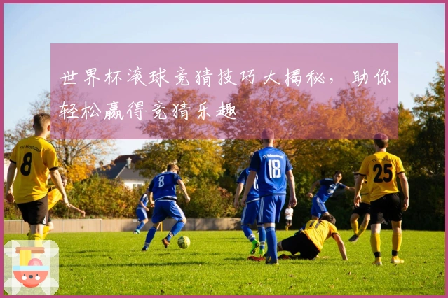 世界杯滚球竞猜技巧大揭秘，助你轻松赢得竞猜乐趣