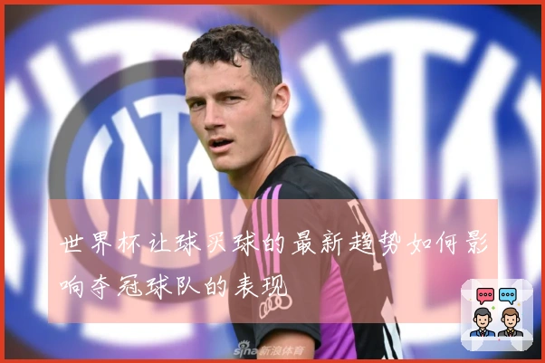 世界杯让球买球的最新趋势如何影响夺冠球队的表现